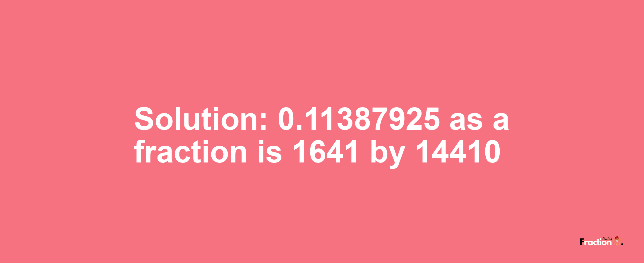 Solution:0.11387925 as a fraction is 1641/14410